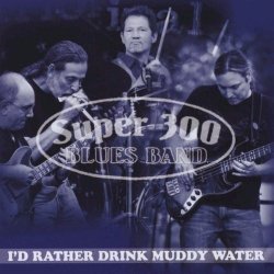 Super 300 Blues Band - I'd Rather Drink Muddy Water (2010)