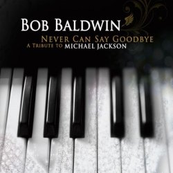 Bob Baldwin - Never Can Say Goodbye: A Tribute To Michael Jackson (2010)