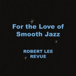 Robert Lee Revue - For The Love Of Smooth Jazz (2010)