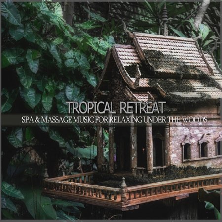 VA - Tropical Retreat Spa and Massage Music for Relaxing Under the Woods (2015)