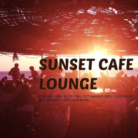 VA - Sunset Cafe Lounge Soul Relaxing Jazzy Chill out Ambient Deep Club House and Smooth Coffee Bar Music (2015)