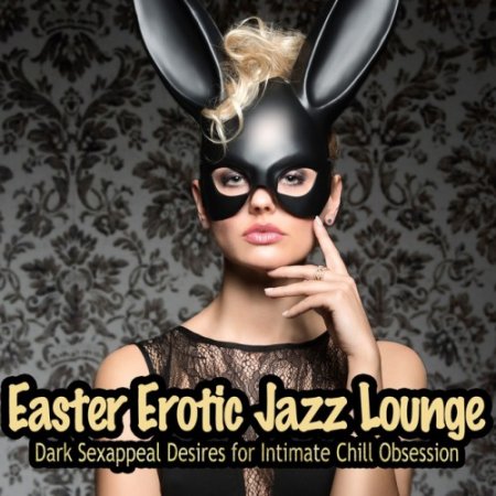 VA - Easter Erotic Jazz Lounge: Dark Sexappeal Desires for Intimate Chill Obsession (2016)