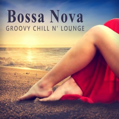 VA - Bossa Nova Groovy Chill'n'Lounge: Smooth and Sexy Instrumental Music for Making Love or Tantric Massage (2016)