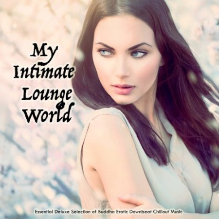 VA - My Intimate Lounge World: Essential Deluxe Selection of Buddha Erotic Downbeat Chillout Music (2017)