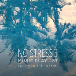 No Stress Music Playlist 3: Pure New Age & Chillout Relax (2017)