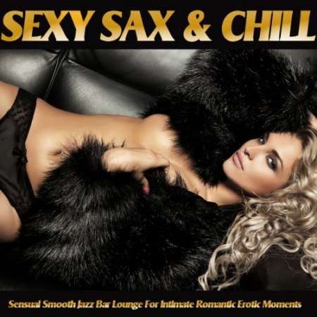 VA - Sexy Sax and Chill: Sensual Smooth Jazz Bar Lounge for Intimate Romantic Erotic Moments (2017)