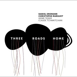 Daniel Erdmann, Christophe Marguet, Claude Tchamitchian & Henri Texier - Three Roads Home (2018)
