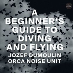 Jozef Dumoulin & Orca Noise Unit - A Beginner's Guide To Diving And Flying (2018)