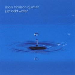 Mark Harrison Quintet - Just Add Water (2010)