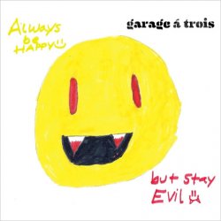 Garage A Trois - Always Be Happy, But Stay Evil