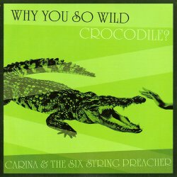 Carina And The Six String Preacher - Why You So Wild, Crocodile? (2015)