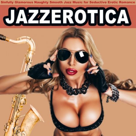 VA - Jazz Erotica: Sinfully Glamorous Naughty Smooth Jazz Music for Seductive Erotic Romance (2016)