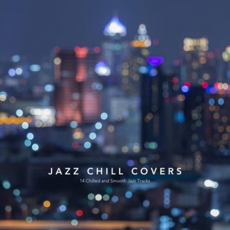 VA - Jazz Chill Covers: 14 Chilled and Smooth Jazz Tracks (2017)