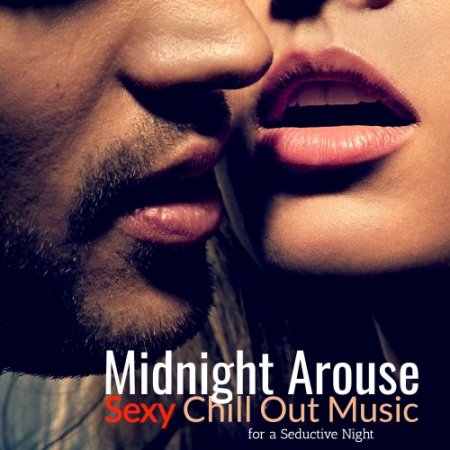 Midnight Arouse: Sexy Chill Out Music For A Seductive Night (2019)